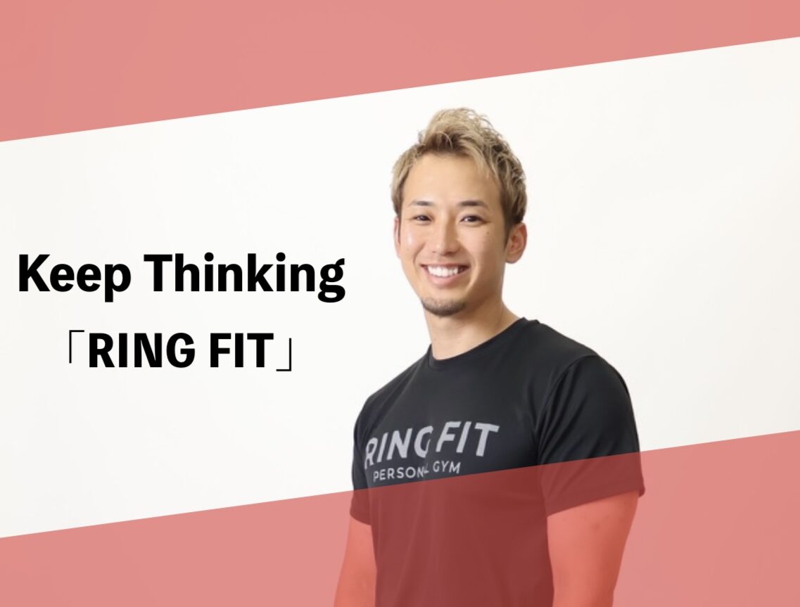 Keep Thinking「ジムと自分」.RING FIT代表 皆月が語る、想いと挑戦